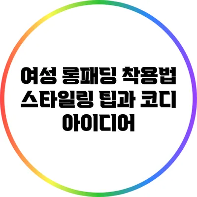 여성 롱패딩 착용법: 스타일링 팁과 코디 아이디어