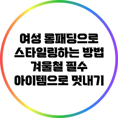 여성 롱패딩으로 스타일링하는 방법: 겨울철 필수 아이템으로 멋내기