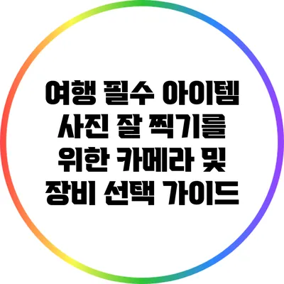 여행 필수 아이템: 사진 잘 찍기를 위한 카메라 및 장비 선택 가이드