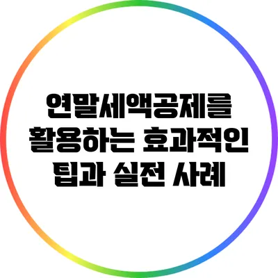 연말세액공제를 활용하는 효과적인 팁과 실전 사례