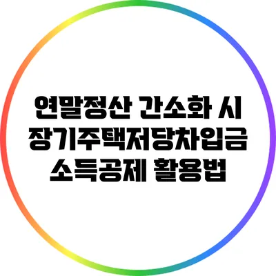 연말정산 간소화 시 장기주택저당차입금 소득공제 활용법