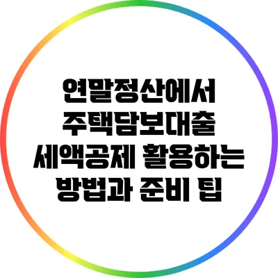 연말정산에서 주택담보대출 세액공제 활용하는 방법과 준비 팁