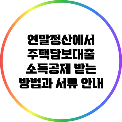 연말정산에서 주택담보대출 소득공제 받는 방법과 서류 안내