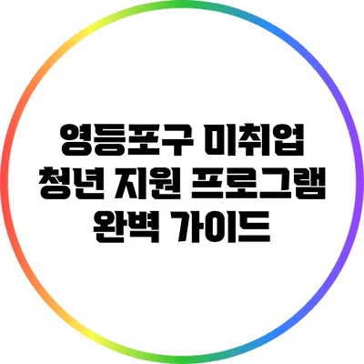 영등포구 미취업 청년 지원 프로그램 완벽 가이드