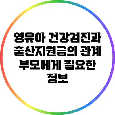영유아 건강검진과 출산지원금의 관계: 부모에게 필요한 정보