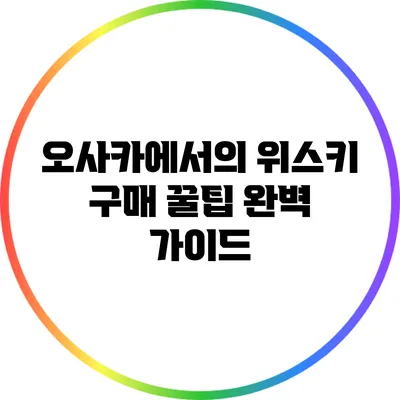 오사카에서의 위스키 구매 꿀팁: 완벽 가이드