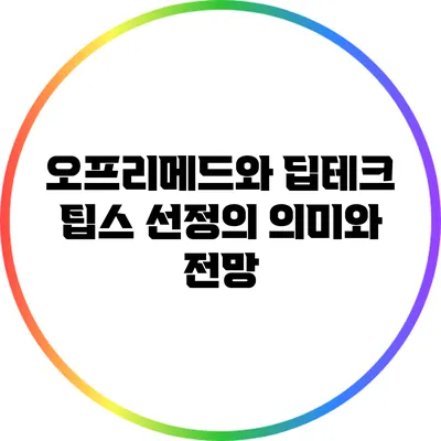 오프리메드와 딥테크 팁스 선정의 의미와 전망