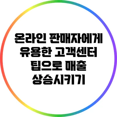 온라인 판매자에게 유용한 고객센터 팁으로 매출 상승시키기