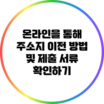 온라인을 통해 주소지 이전 방법 및 제출 서류 확인하기
