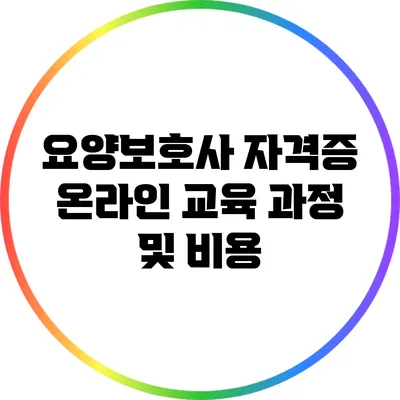 요양보호사 자격증 온라인 교육 과정 및 비용
