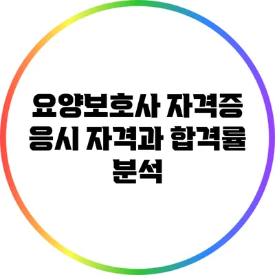 요양보호사 자격증 응시 자격과 합격률 분석