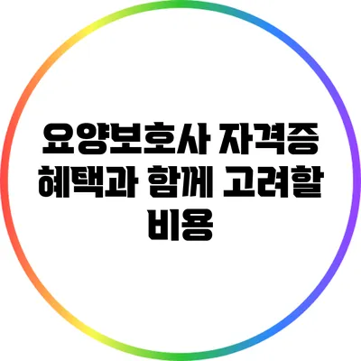 요양보호사 자격증 혜택과 함께 고려할 비용