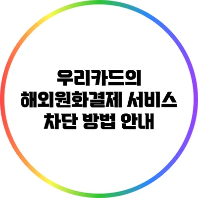 우리카드의 해외원화결제 서비스 차단 방법 안내