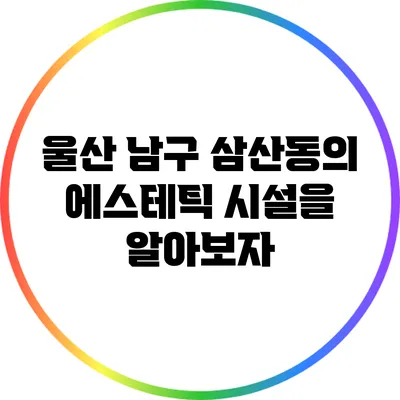 울산 남구 삼산동의 에스테틱 시설을 알아보자