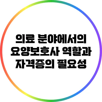 의료 분야에서의 요양보호사 역할과 자격증의 필요성