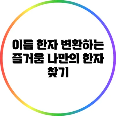 이름 한자 변환하는 즐거움: 나만의 한자 찾기