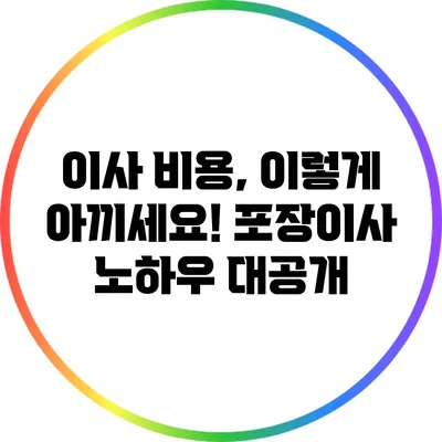 이사 비용, 이렇게 아끼세요! 포장이사 노하우 대공개