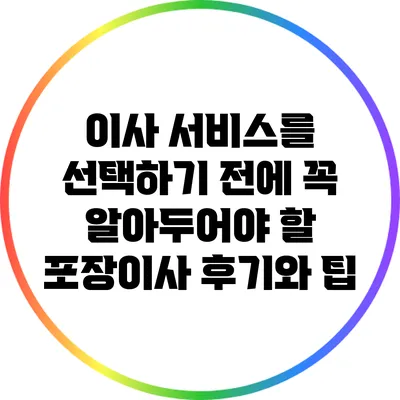 이사 서비스를 선택하기 전에 꼭 알아두어야 할 포장이사 후기와 팁