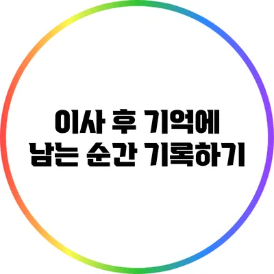 이사 후 기억에 남는 순간 기록하기