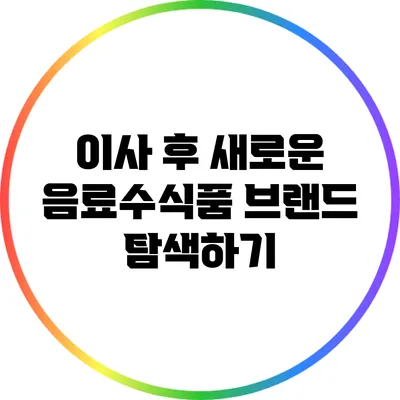 이사 후 새로운 음료수/식품 브랜드 탐색하기
