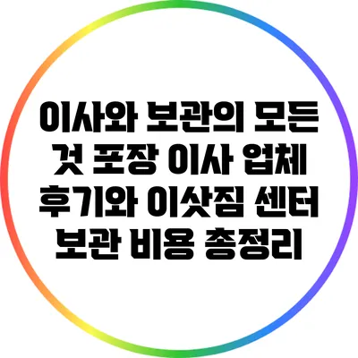 이사와 보관의 모든 것: 포장 이사 업체 후기와 이삿짐 센터 보관 비용 총정리