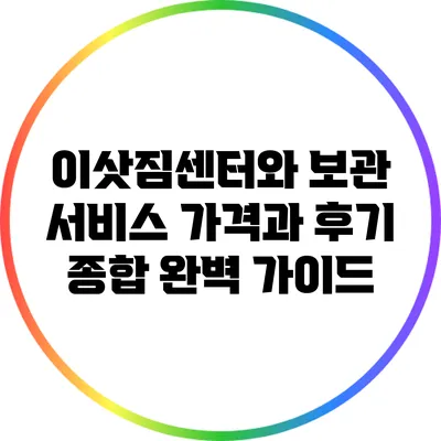 이삿짐센터와 보관 서비스: 가격과 후기 종합 완벽 가이드