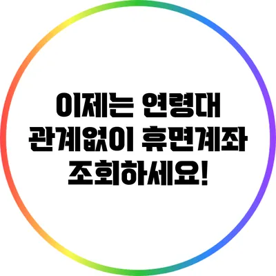 이제는 연령대 관계없이 휴면계좌 조회하세요!