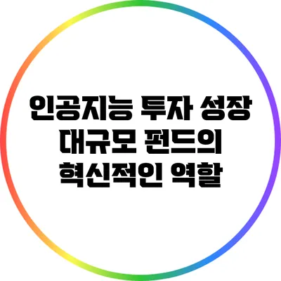인공지능 투자 성장: 대규모 펀드의 혁신적인 역할