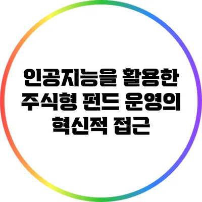 인공지능을 활용한 주식형 펀드 운영의 혁신적 접근