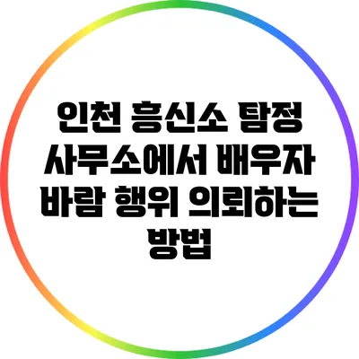 인천 흥신소 탐정 사무소에서 배우자 바람 행위 의뢰하는 방법