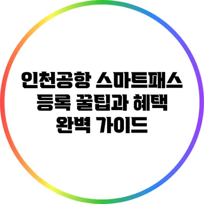 인천공항 스마트패스 등록 꿀팁과 혜택 완벽 가이드