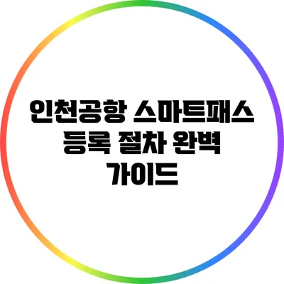 인천공항 스마트패스 등록 절차 완벽 가이드