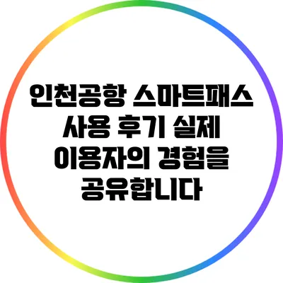 인천공항 스마트패스 사용 후기: 실제 이용자의 경험을 공유합니다
