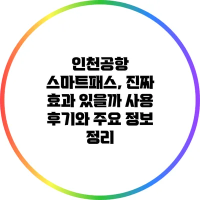 인천공항 스마트패스, 진짜 효과 있을까? 사용 후기와 주요 정보 정리