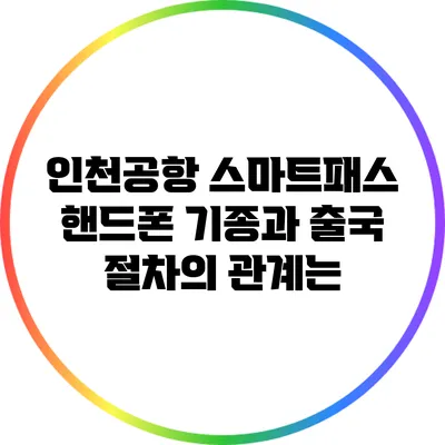 인천공항 스마트패스: 핸드폰 기종과 출국 절차의 관계는?