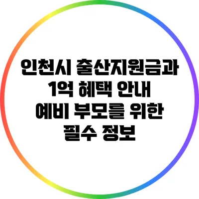 인천시 출산지원금과 1억 혜택 안내: 예비 부모를 위한 필수 정보