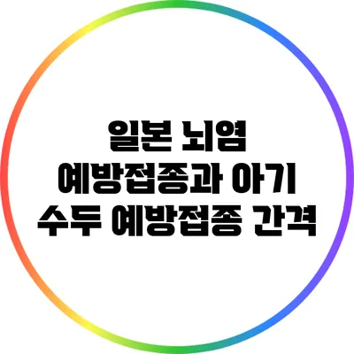 일본 뇌염 예방접종과 아기 수두 예방접종 간격