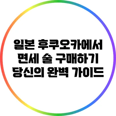일본 후쿠오카에서 면세 술 구매하기: 당신의 완벽 가이드