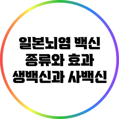 일본뇌염 백신 종류와 효과: 생백신과 사백신