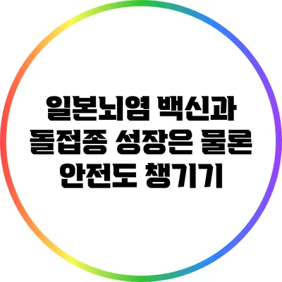 일본뇌염 백신과 돌접종: 성장은 물론 안전도 챙기기