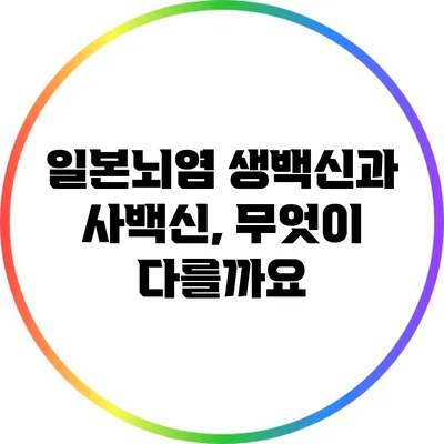 일본뇌염 생백신과 사백신, 무엇이 다를까요?