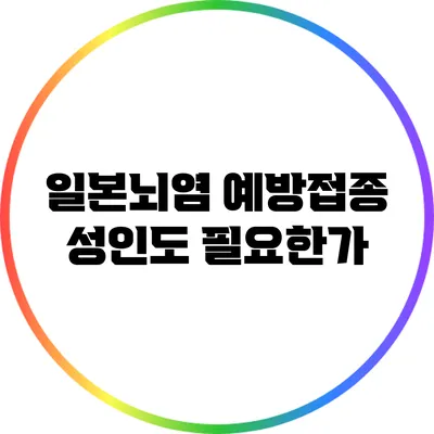 일본뇌염 예방접종: 성인도 필요한가?