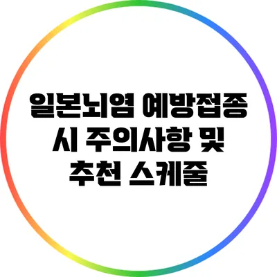 일본뇌염 예방접종 시 주의사항 및 추천 스케줄