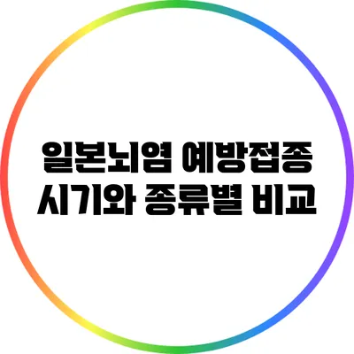 일본뇌염 예방접종: 시기와 종류별 비교