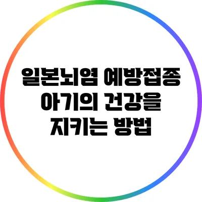 일본뇌염 예방접종: 아기의 건강을 지키는 방법