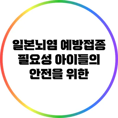 일본뇌염 예방접종 필요성: 아이들의 안전을 위한