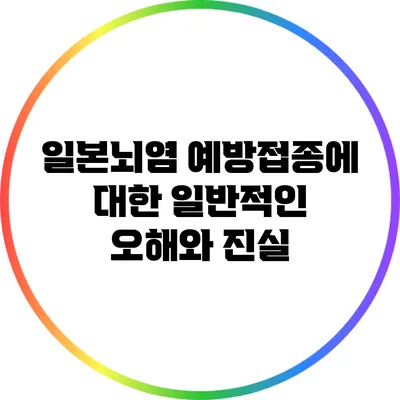 일본뇌염 예방접종에 대한 일반적인 오해와 진실