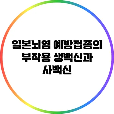 일본뇌염 예방접종의 부작용: 생백신과 사백신