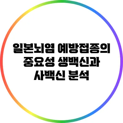 일본뇌염 예방접종의 중요성: 생백신과 사백신 분석