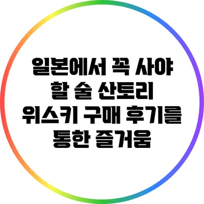 일본에서 꼭 사야 할 술: 산토리 위스키 구매 후기를 통한 즐거움